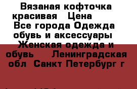 Вязаная кофточка красивая › Цена ­ 400 - Все города Одежда, обувь и аксессуары » Женская одежда и обувь   . Ленинградская обл.,Санкт-Петербург г.